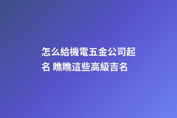 怎么給機電五金公司起名 瞧瞧這些高級吉名-第1張-公司起名-玄機派